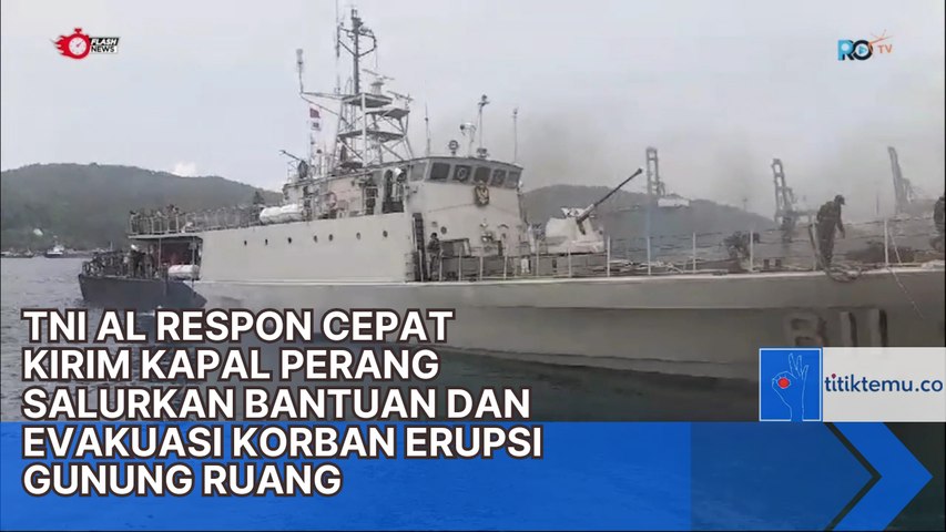 TNI AL RESPON CEPAT  KIRIM KAPAL PERANG SALURKAN BANTUAN DAN EVAKUASI KORBAN ERUPSI GUNUNG RUANG