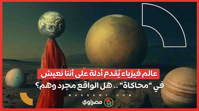 عالم فيزياء يُقدم أدلة على أننا نعيش في محاكاة .. هل الواقع مجرد وهم؟