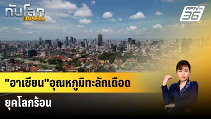 "อาเซียน"อุณหภูมิทะลักเดือด ยุคโลกร้อน | ทันโลก Express | 23 เม.ย. 67