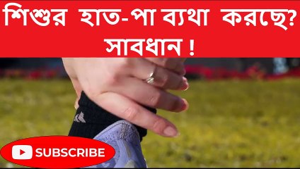 আপনার শিশুর কি হাত-পা ব্যথা করছে ? সাবধান !