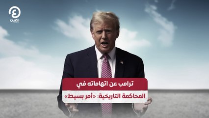 ترامب عن اتهاماته في المحاكمة التاريخية: «أمر بسيط»