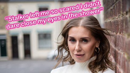 "Stalker left me so SCARED I didn't dare close my eyes in the shower"