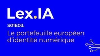 Lex.IA - S01E03 - Le portefeuille européen d’identité numérique