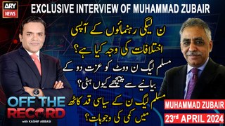 Off The Record | Kashif Abbasi | Exclusive Interview of Muhammad Zubair | ARY News | 23rd April 2024