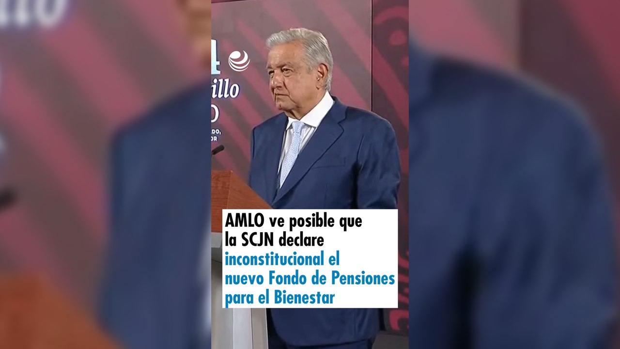 AMLO ve posible que la SCJN declare inconstitucional el nuevo Fondo de Pensiones para el Bienestar