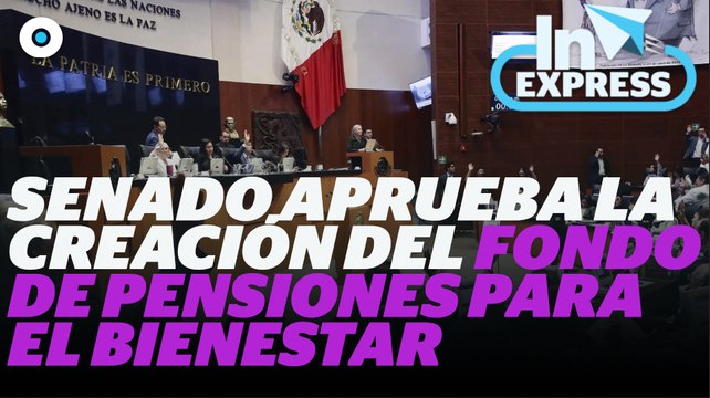 Senado aprueba la creación del Fondo de Pensiones para el Bienestar I Reporte Indigo