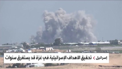 تحقيق الأهداف الإسرائيلية في غزة قد يستغرق سنوات