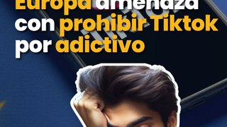 Europa amenaza con prohibir Tiktok por tóxico y adictivo
