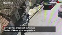 Beyoğlu’nda tıraş ücreti tartışması: Berber dükkanına kurşun yağdırdı