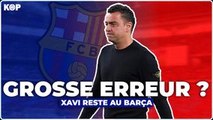 XAVI veut RESTER au BARÇA, une ERREUR ?