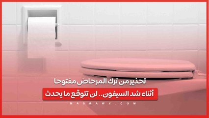 تحذير من ترك المرحاض مفتوحا أثناء شد السيفون.. لن تتوقع ما يحدث