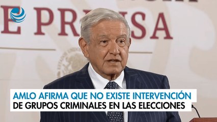 AMLO afirma que no existe intervención de grupos criminales en las Elecciones