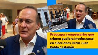 Preocupa a empresarios que crimen pudiera involucrarse en elecciones 2024: Juan Pablo Castañón