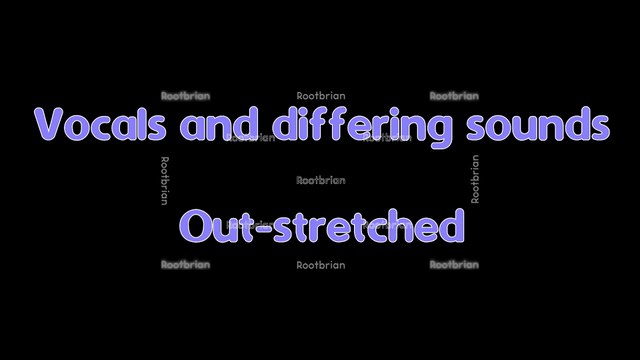 Vocals and Differing Sounds Out-Stretched
