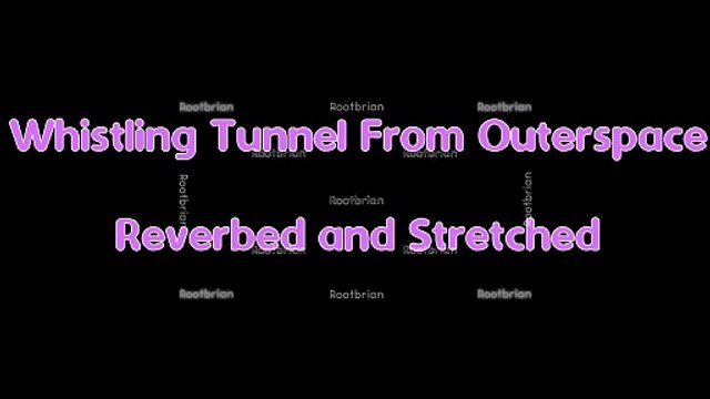 Whistling tunnel from outerspace - reverbed and stretched