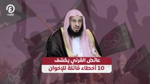 عائض القرني يكشف 10 أخطاء قاتلة للإخوان