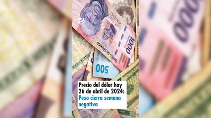 Precio del dólar hoy 26 de abril de 2024: Peso cierra semana negativa