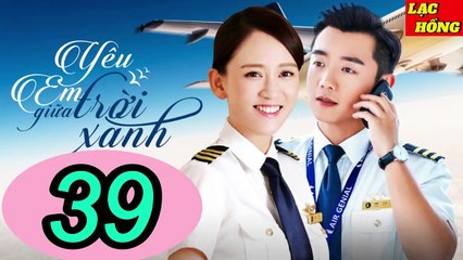 Yêu Em Giữa Trời Xanh - Tập 39 _ Trần Kiều Ân, Trịnh Khải, Chu Tử Kiêu _ Tình Cảm, Ngôn Tình