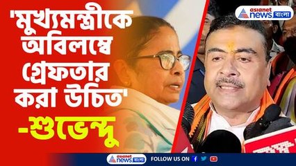 'মুখ্যমন্ত্রীকে অবিলম্বে গ্রেফতার করা উচিত'-শুভেন্দু অধিকারী