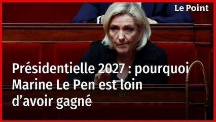 Présidentielle 2027 : pourquoi Marine Le Pen est loin d’avoir gagné