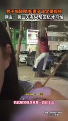 男子晚上喝醉酒爬樹，妻子淡定拍攝視頻記錄。A drunk man climbs a tree while his wife shoots video.