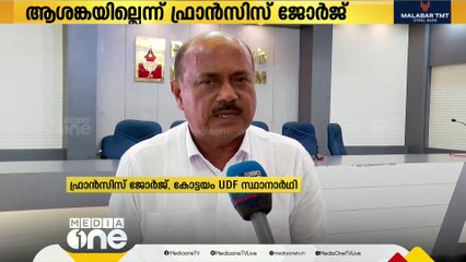 വോട്ടിങ് ശതമാനം കുറഞ്ഞതിൽ ആശങ്കയില്ലെന്ന്  യു.ഡി.എഫ് സ്ഥാനാർഥി ഫ്രാൻസിസ് ജോർജ്