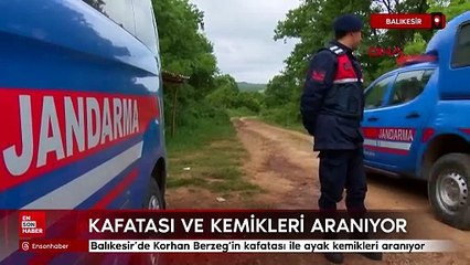 Balıkesir'de Korhan Berzeg’in kafatası ile ayak kemikleri aranıyor