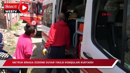 Metruk binada üzerine duvar yıkıldı, komşuları kurtardı