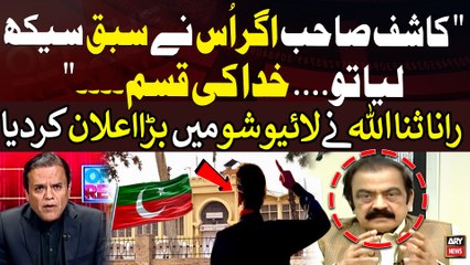 "Kashif Sahab Agar Usnay Sabaq Seekh Liya tou Khuda Ki Qasam " Rana Sanaullha's Big Announcement in Live Show