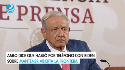 AMLO dice que habló por teléfono con Biden sobre mantener abierta la frontera