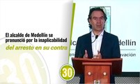 El alcalde de Medellín se pronunció por la inaplicabilidad del arresto en su contra