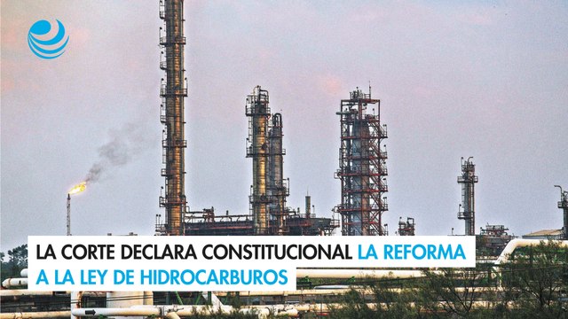La Corte declara constitucional la reforma a la Ley de Hidrocarburos