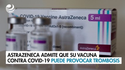 AstraZeneca admite que su vacuna contra Covid-19 puede provocar trombosis como efecto secundario