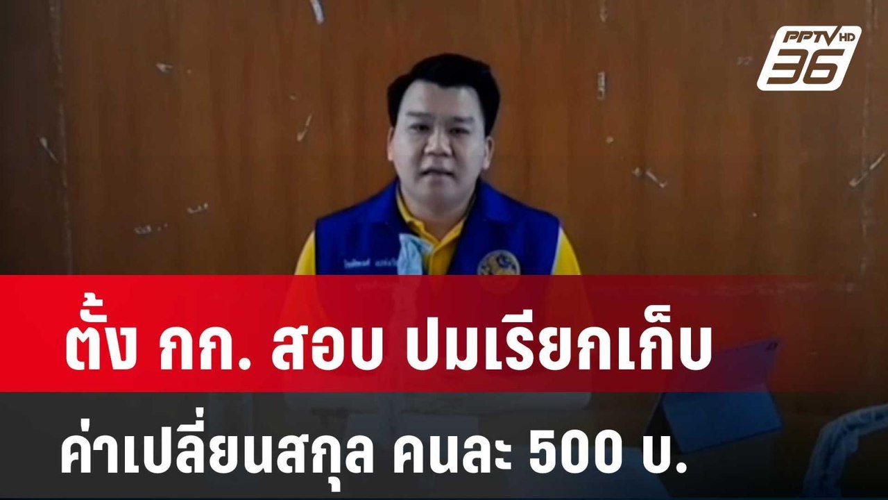 ตั้ง กก. สอบ ปมเรียกเก็บค่าเปลี่ยนสกุล คนละ 500...