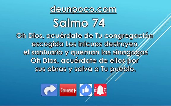 Salmo 74 Oh Dios, acuérdate de Tu congregación escogida Los inicuos destruyen el santuario y queman las sinagogas Oh Dios, acuérdate de ellos por sus obras y salva a Tu pueblo.