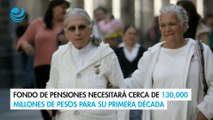 Fondo de Pensiones necesitará cerca de 130,000 millones de pesos para su primera década