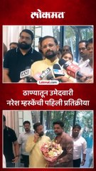 ठाण्यातून उमेदवारी नरेश म्हस्केंची पहिली प्रतिक्रीया