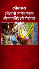 उमेदवारी जाहीर होताच श्रीकांत शिंदे इथे पोहोचले