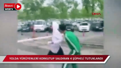 Yolda yürüyenleri korkutup saldıran 4 şüpheli tutuklandı