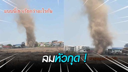 สุดระทึก ! ลมหัวกุด โผล่กลางทุ่งนาท่ามกลางอากาศร้อนจัดแดดจ้า
