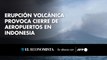 Erupción volcánica provoca cierre de aeropuertos en Indonesia