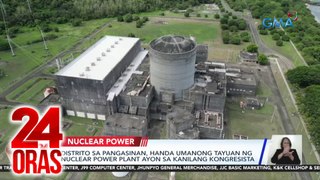 Distrito sa Pangasinan, handa umanong tayuan ng nuclear power plant ayon sa kanilang kongresista | 24 Oras