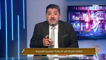 من ملكات عهد الفراعنة إلى رائدات العصر الحديث.. حسام الغمري يتحدث عن مسيرة المرأة المصرية الملهمة