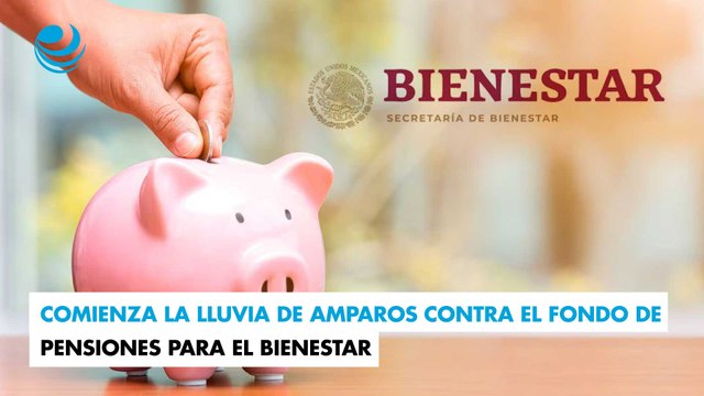Comienza la lluvia de amparos contra el Fondo de Pensiones para el Bienestar