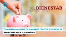 Comienza la lluvia de amparos contra el Fondo de Pensiones para el Bienestar