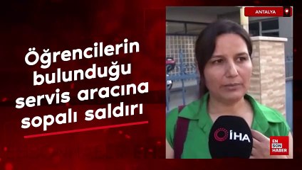 Antalya’da öğrencilerin bulunduğu servis aracına sopalı saldırı