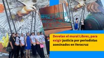 Develan el mural Libres, para exigir justicia por periodistas asesinados en Veracruz