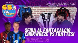 65,5 Al Fanta - Puntata 14 - Sfida al #FANTACALCIO | Chukwueze vs Frattesi