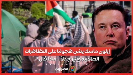 إيلون ماسك يشن هجومًا على التظاهرات الطلابية ويثير جدلاً .. ماذا قال؟
