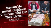 Mersin'de aşiret düğünü: 2 milyon 100 bin Türk Lirası takıldı